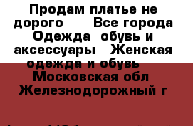 Продам платье не дорого!!! - Все города Одежда, обувь и аксессуары » Женская одежда и обувь   . Московская обл.,Железнодорожный г.